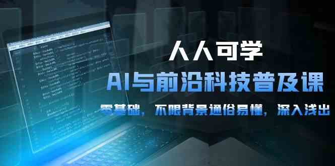 人人可学的AI与前沿科技普及课，0基础，不限背景通俗易懂，深入浅出（54节）-<a href=