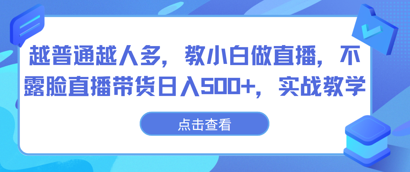越普通越人多，教小白做直播，不露脸直播带货日入500+，实战教学-<a href=