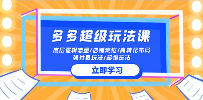 （10011期）2024多多 超级玩法课 流量底层逻辑/店铺定位/高转化布局/强付费/起爆玩法-<a href=