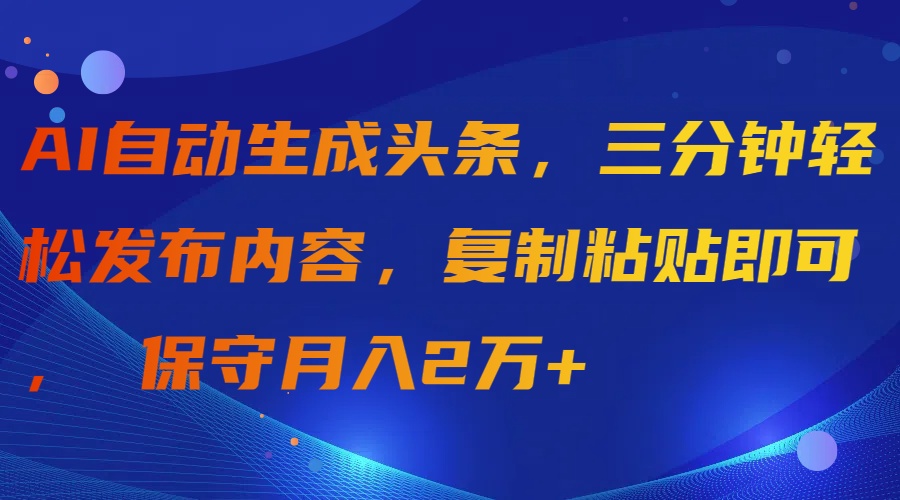 （9811期）AI自动生成头条，三分钟轻松发布内容，复制粘贴即可， 保守月入2万+-<a href=