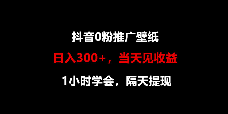 日入300+，抖音0粉推广壁纸，1小时学会，当天见收益，隔天提现-<a href=