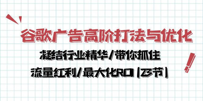（10287期）谷歌广告高阶打法与优化，凝结行业精华/带你抓住流量红利/最大化ROI(23节)-<a href=