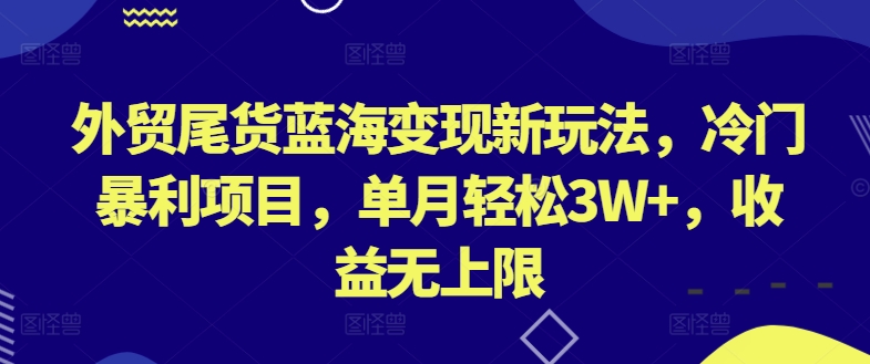 外贸尾货蓝海变现新玩法，冷门暴利项目，单月轻松3W+，收益无上限-<a href=