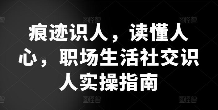 痕迹识人，读懂人心，​职场生活社交识人实操指南-<a href=