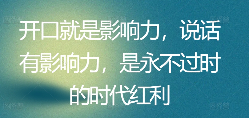 开口就是影响力，说话有影响力，是永不过时的时代红利-<a href=