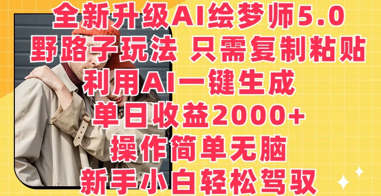 全新升级AI绘梦师5.0.野路子玩法，只需复制粘贴，利用AI一键生成，单日收益2000+-<a href=