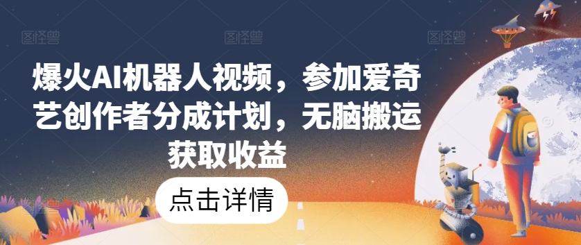 爆火AI机器人视频，参加爱奇艺创作者分成计划，无脑搬运获取收益-<a href=