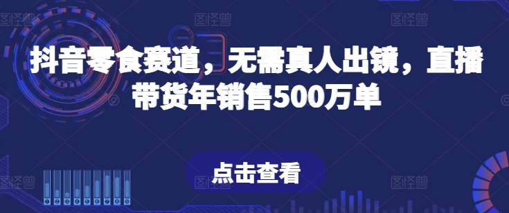 抖音零食赛道，无需真人出镜，直播带货年销售500万单-<a href=