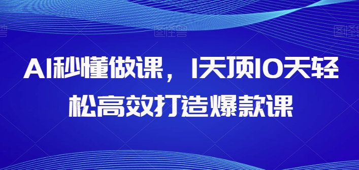 AI秒懂做课，1天顶10天轻松高效打造爆款课-<a href=