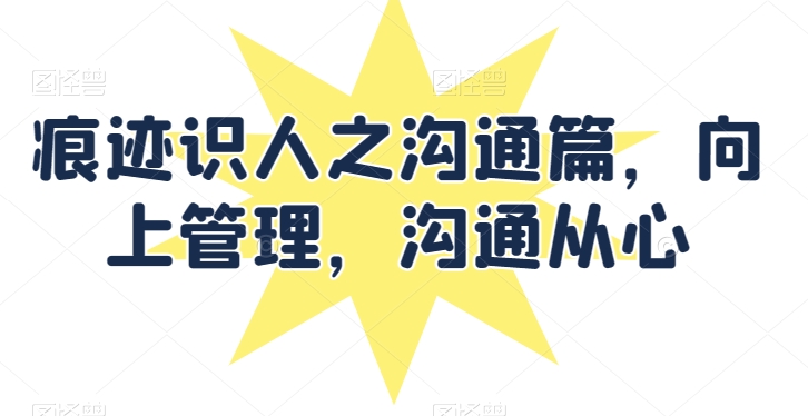 痕迹识人之沟通篇，向上管理，沟通从心-<a href=