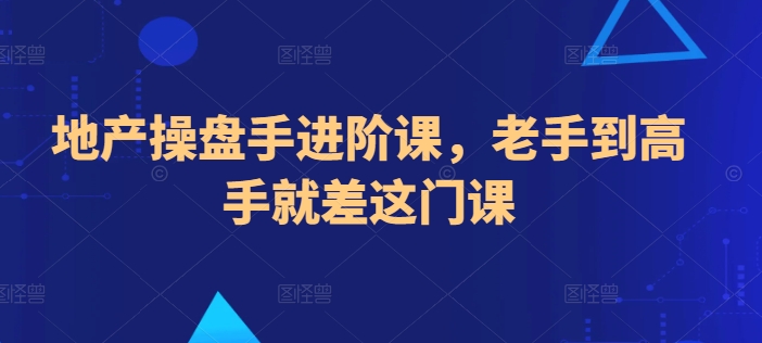 地产操盘手进阶课，老手到高手就差这门课-<a href=