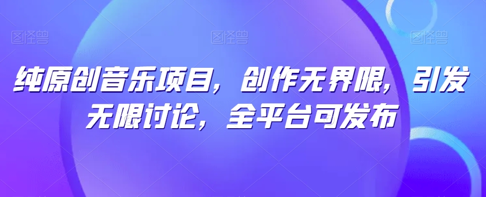 纯原创音乐项目，创作无界限，引发无限讨论，全平台可发布-<a href=