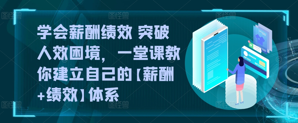 学会薪酬绩效 突破人效困境，​一堂课教你建立自己的【薪酬+绩效】体系-<a href=