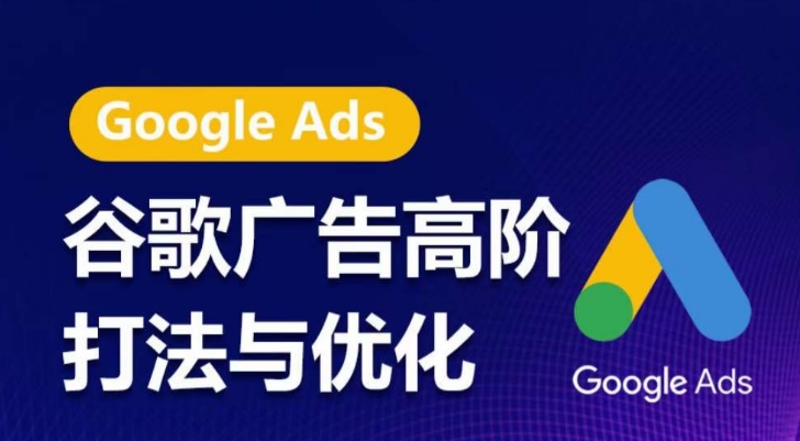 谷歌广告高阶打法与优化，凝结行业精华的谷歌广告体系课程，带你抓住流量红利，最大化ROI-<a href=