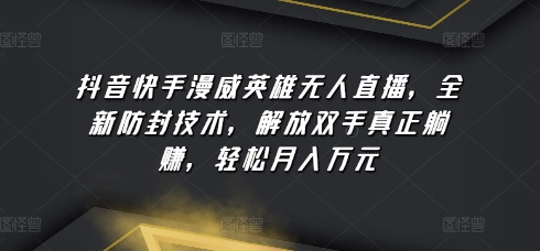 抖音快手漫威英雄无人直播，全新防封技术，解放双手真正躺赚，轻松月入万元-<a href=