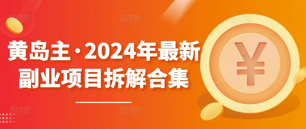 黄岛主·2024年最新副业项目拆解合集【无水印】-<a href=