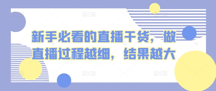 新手必看的直播干货，做直播过程越细，结果越大-<a href=