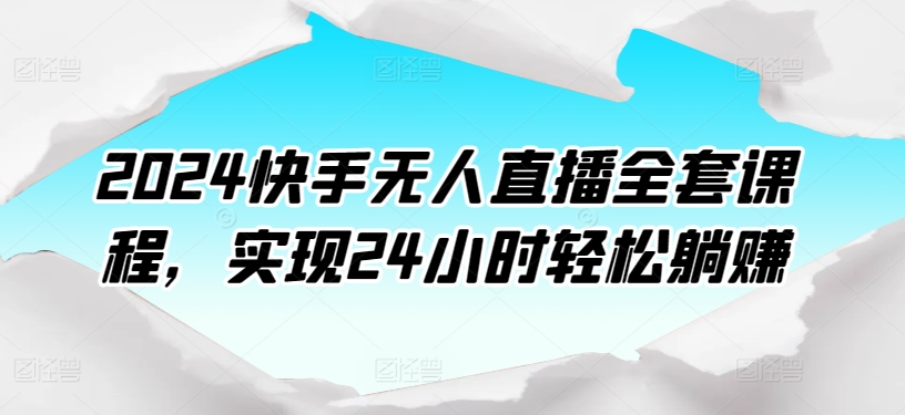 2024快手无人直播全套课程，实现24小时轻松躺赚-<a href=
