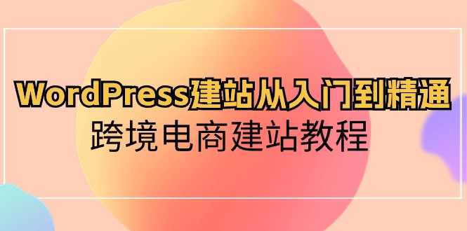 （10313期）WordPress建站从入门到精通，跨境电商建站教程-<a href=