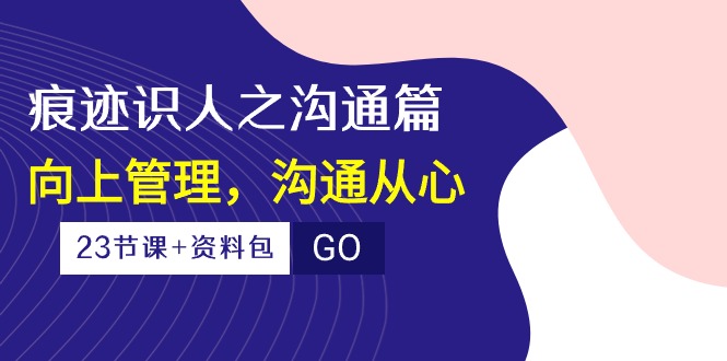 （10275期）痕迹 识人之沟通篇，向上管理，沟通从心（23节课+资料包）-<a href=