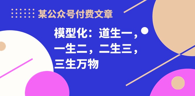 某公众号付费文章《模型化：道生一，一生二，二生三，三生万物！》-<a href=