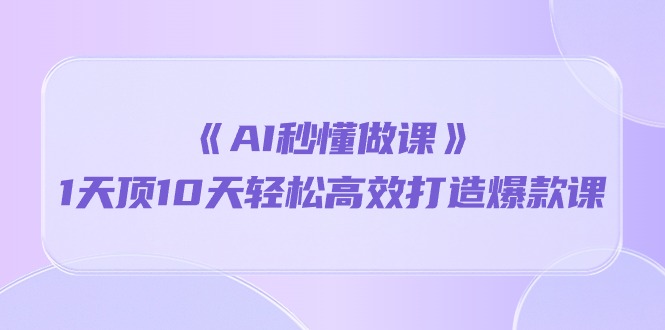 （10262期）《AI秒懂做课》1天顶10天轻松高效打造爆款课-<a href=