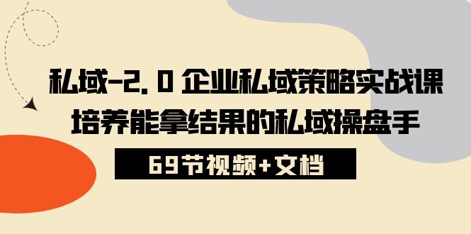 私域2.0企业私域策略实战课，培养能拿结果的私域操盘手 (69节视频+文档)-<a href=