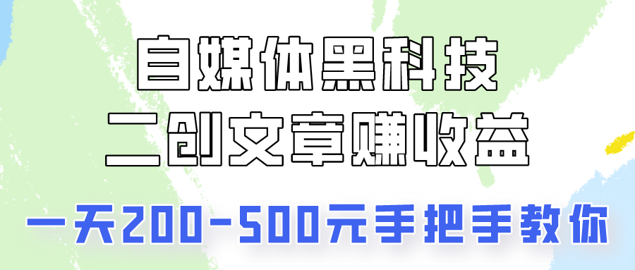 自媒体黑科技：二创文章做收益，一天200-500元，手把手教你！-<a href=