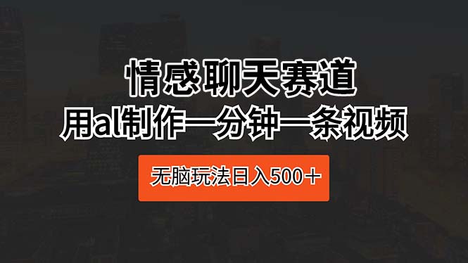 （10254期）情感聊天赛道 用al制作一分钟一条视频 无脑玩法日入500＋-<a href=