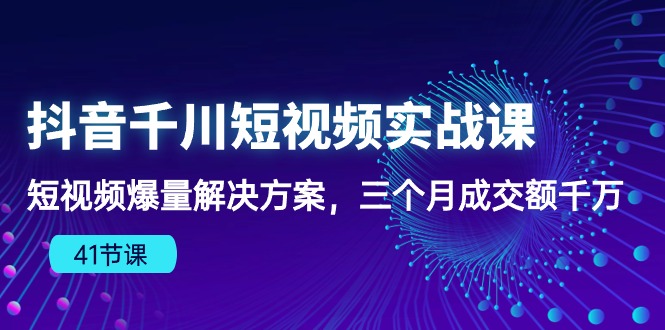 抖音千川短视频实战课：短视频爆量解决方案，三个月成交额千万-<a href=