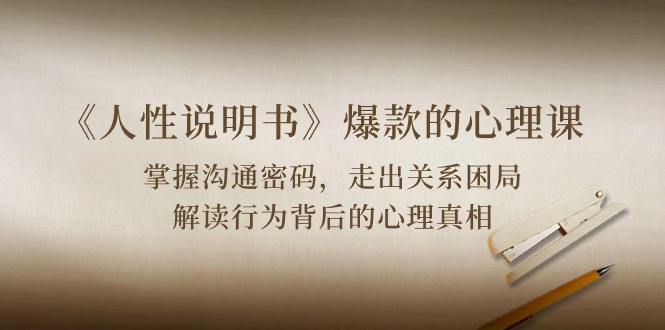 《人性说明书》爆款的心理课：沟通密码/关系困局/解读行为背后心理真相-<a href=