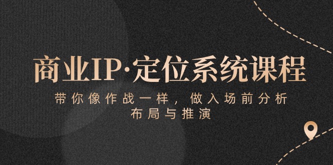 （10309期）商业IP·定位系统课程：带你像 作战一样，做入场 前分析，布局与推演-<a href=