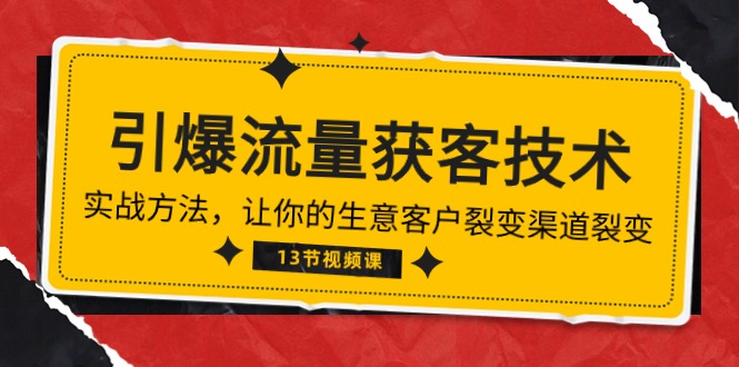 《引爆流量 获客技术》实战方法，让你的生意客户裂变渠道裂变（13节）-<a href=
