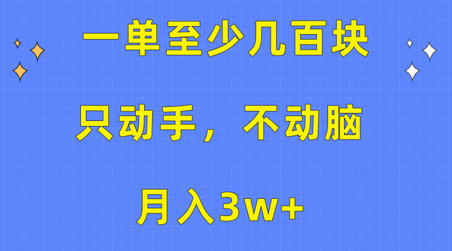 （10356期）一单至少几百块，只动手不动脑，月入3w+。看完就能上手，保姆级教程-<a href=