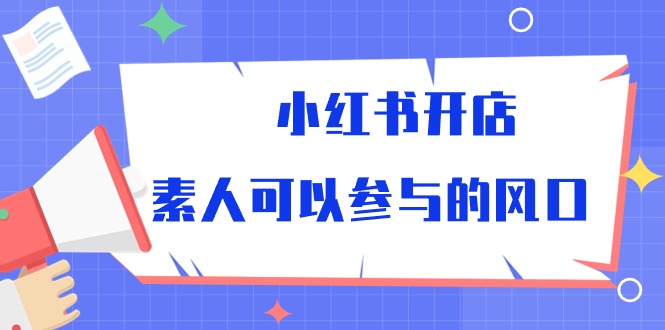 小红书开店，素人可以参与的风口（39节视频课程）-<a href=