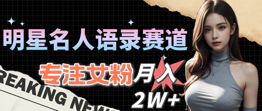 （10279期）明星名人语录赛道全新升级玩法，专注女粉，月入2W＋（教程+1303G素材）-<a href=