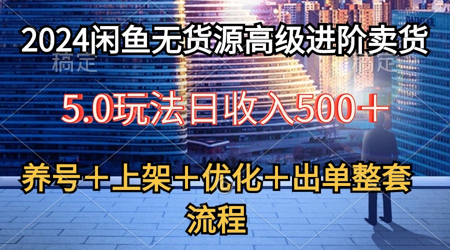 （10332期）2024闲鱼无货源高级进阶卖货5.0，养号＋选品＋上架＋优化＋出单整套流程-<a href=