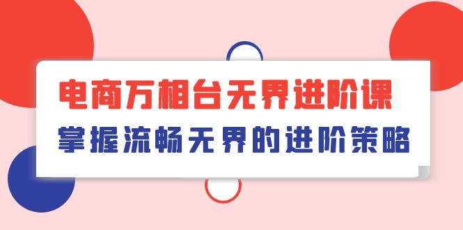 电商万相台无界进阶课，掌握流畅无界的进阶策略（41节课）-<a href=
