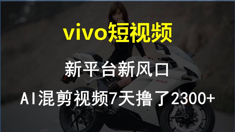 （10357期）vivo短视频:新平台新风口，AI混剪视频7天撸了2300+-<a href=