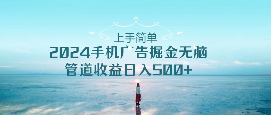 （10243期）上手简单，2024手机广告掘金无脑，管道收益日入500+-<a href=