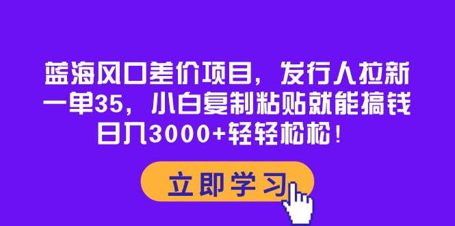 （10272期）蓝海风口差价项目，发行人拉新，一单35，小白复制粘贴就能搞钱！日入30…-<a href=