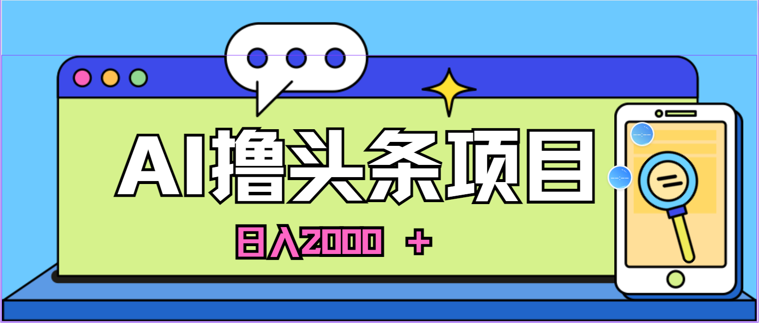 （10273期）蓝海项目，AI撸头条，当天起号，第二天见收益，小白可做，日入2000＋的…-<a href=