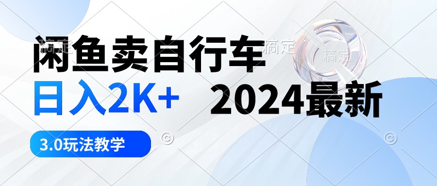 （10296期）闲鱼卖自行车 日入2K+ 2024最新 3.0玩法教学-<a href=