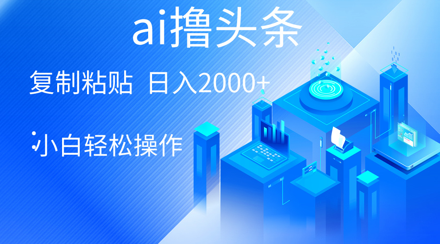 （10283期）AI一键生成爆款文章撸头条 轻松日入2000+，小白操作简单， 收益无上限-<a href=