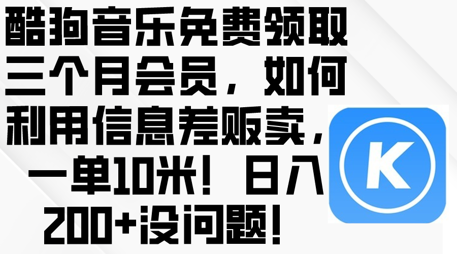 （10236期）酷狗音乐免费领取三个月会员，利用信息差贩卖，一单10米！日入200+没问题-<a href=