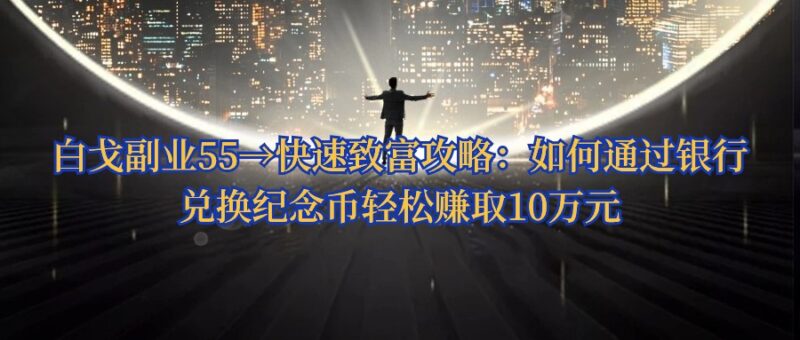 白戈副业55→快速致富攻略：如何通过银行兑换纪念币轻松赚取10万元-白戈学堂