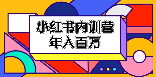 小红书内训营，底层逻辑/定位赛道/账号包装/内容策划/爆款创作/年入百万-<a href=