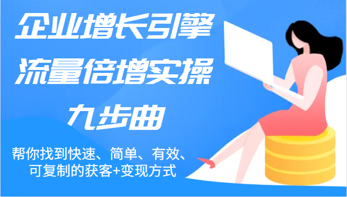 企业增长引擎流量倍增实操九步曲，帮你找到快速、简单、有效、可复制的获客+变现方式-<a href=