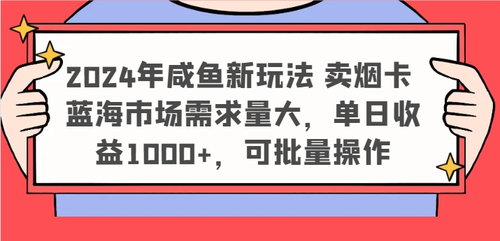 2024年咸鱼新玩法 卖烟卡 蓝海市场需求量大，单日收益1000+，可批量操作-<a href=