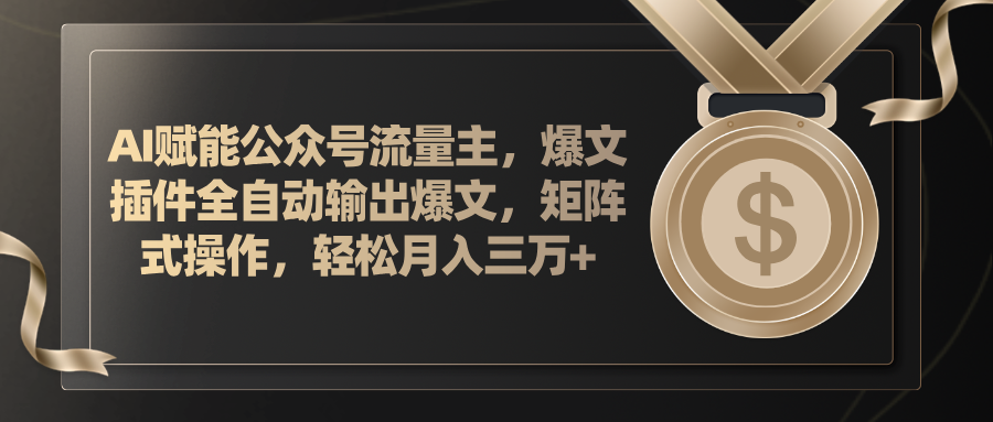 （11604期）AI赋能公众号流量主，插件输出爆文，矩阵式操作，轻松月入三万+-<a href=